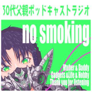 30代父親ポッドキャストラジオ no smoking Vtuber ＆ Daddy Gadgets＆ Life ＆ Hobby Thank you for listening